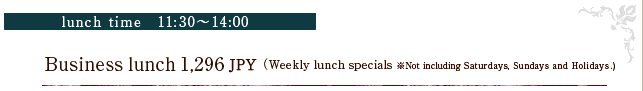 lunchi time 11:00～14:00 Business lunch
 ￥1,296（Weekly lunch specials※Not including Sundays and Holidays.）