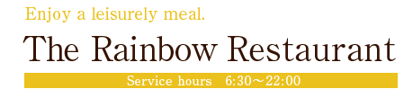 Enjoy a leisurely meal.
The Rainbow Restaurant 【Service hours】6：30～22：00